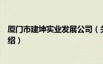 厦门市建坤实业发展公司（关于厦门市建坤实业发展公司介绍）