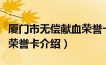 厦门市无偿献血荣誉卡（关于厦门市无偿献血荣誉卡介绍）