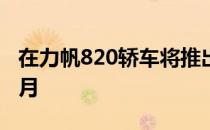 在力帆820轿车将推出的中国汽车市场上在七月