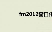 fm2012窗口化（fm窗口化）