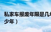 私家车报废年限是几年（私家车报废年限是多少年）