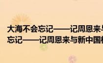 大海不会忘记——记周恩来与新中国核潜艇（关于大海不会忘记——记周恩来与新中国核潜艇简介）