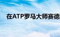 在ATP罗马大师赛德约科维奇取得开门红