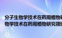 分子生物学技术在药用植物研究领域中的应用（关于分子生物学技术在药用植物研究领域中的应用介绍）