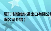 厦门市斯维尔进出口有限公司（关于厦门市斯维尔进出口有限公司介绍）