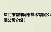 厦门市有神网络技术有限公司（关于厦门市有神网络技术有限公司介绍）