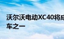 沃尔沃电动XC40将成为有史以来最安全的汽车之一