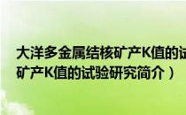 大洋多金属结核矿产K值的试验研究（关于大洋多金属结核矿产K值的试验研究简介）