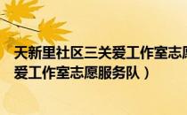 天新里社区三关爱工作室志愿服务队（关于天新里社区三关爱工作室志愿服务队）