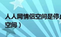 人人网情侣空间是停止服务了吗（人人网情侣空间）