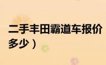 二手丰田霸道车报价（二手丰田霸道车报价是多少）