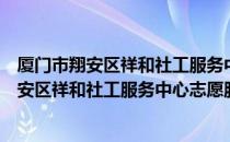 厦门市翔安区祥和社工服务中心志愿服务队（关于厦门市翔安区祥和社工服务中心志愿服务队介绍）