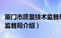 厦门市质量技术监督局（关于厦门市质量技术监督局介绍）