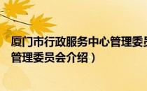 厦门市行政服务中心管理委员会（关于厦门市行政服务中心管理委员会介绍）