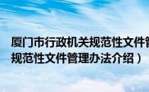 厦门市行政机关规范性文件管理办法（关于厦门市行政机关规范性文件管理办法介绍）