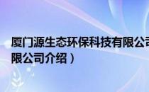 厦门源生态环保科技有限公司（关于厦门源生态环保科技有限公司介绍）