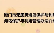 厦门市无居民海岛保护与利用管理办法（关于厦门市无居民海岛保护与利用管理办法介绍）