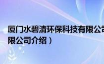 厦门水碧清环保科技有限公司（关于厦门水碧清环保科技有限公司介绍）