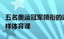 五名奥运冠军领衔的运动员团队进行了一堂别样体育课