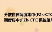 分散自律调度集中(FZk-CTC)系统使用问答（关于分散自律调度集中(FZk-CTC)系统使用问答介绍）