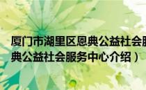 厦门市湖里区恩典公益社会服务中心（关于厦门市湖里区恩典公益社会服务中心介绍）