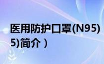 医用防护口罩(N95)（关于医用防护口罩(N95)简介）