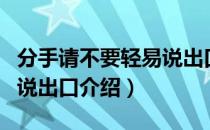 分手请不要轻易说出口（关于分手请不要轻易说出口介绍）