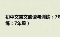 初中文言文助读与训练：7年级（关于初中文言文助读与训练：7年级）