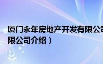 厦门永年房地产开发有限公司（关于厦门永年房地产开发有限公司介绍）