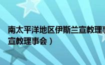 南太平洋地区伊斯兰宣教理事会（关于南太平洋地区伊斯兰宣教理事会）