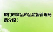 厦门市食品药品监督管理局（关于厦门市食品药品监督管理局介绍）