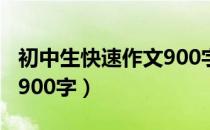 初中生快速作文900字（关于初中生快速作文900字）