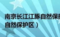 南京长江江豚自然保护区（关于南京长江江豚自然保护区）