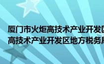 厦门市火炬高技术产业开发区地方税务局（关于厦门市火炬高技术产业开发区地方税务局介绍）