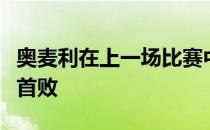 奥麦利在上一场比赛中吃到了自己职业生涯的首败