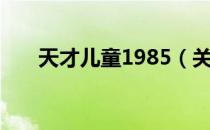 天才儿童1985（关于天才儿童1985）