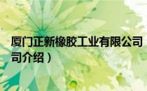 厦门正新橡胶工业有限公司（关于厦门正新橡胶工业有限公司介绍）