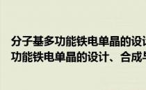 分子基多功能铁电单晶的设计、合成与调控（关于分子基多功能铁电单晶的设计、合成与调控介绍）