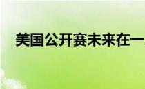 美国公开赛未来在一系列球场中轮流举行