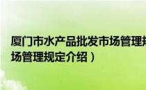 厦门市水产品批发市场管理规定（关于厦门市水产品批发市场管理规定介绍）