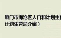 厦门市海沧区人口和计划生育局（关于厦门市海沧区人口和计划生育局介绍）