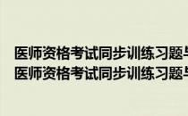 医师资格考试同步训练习题与答案精解临床执业医师（关于医师资格考试同步训练习题与答案精解临床执业医师简介）