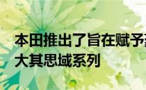 本田推出了旨在赋予豪华魅力的新车型  以扩大其思域系列