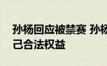 孙杨回应被禁赛 孙杨继续以法律手段维护自己合法权益