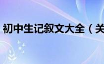 初中生记叙文大全（关于初中生记叙文大全）