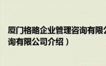 厦门格略企业管理咨询有限公司（关于厦门格略企业管理咨询有限公司介绍）