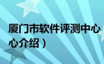 厦门市软件评测中心（关于厦门市软件评测中心介绍）