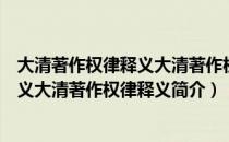 大清著作权律释义大清著作权律释义（关于大清著作权律释义大清著作权律释义简介）