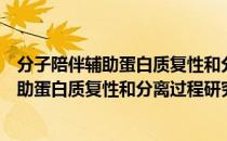 分子陪伴辅助蛋白质复性和分离过程研究（关于分子陪伴辅助蛋白质复性和分离过程研究介绍）