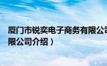 厦门市锐奕电子商务有限公司（关于厦门市锐奕电子商务有限公司介绍）